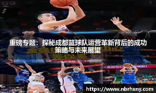 重磅专题：探秘成都篮球队运营革新背后的成功策略与未来展望